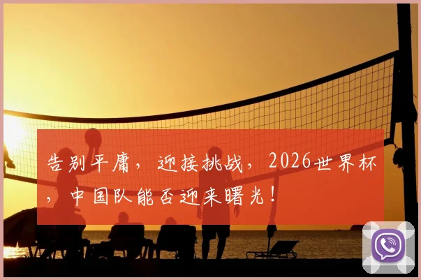 告别平庸,迎接挑战,2026世界杯,中国队能否迎来曙光!