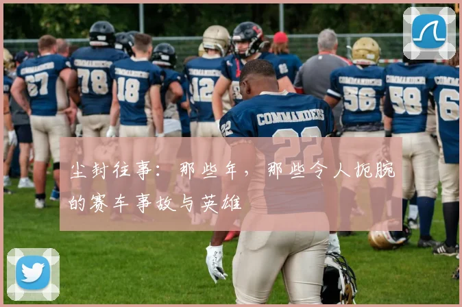 尘封往事：那些年，那些令人扼腕的赛车事故与英雄