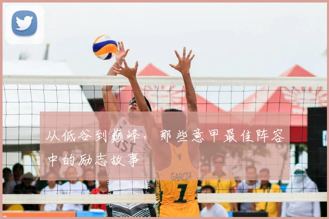 从低谷到巅峰,那些意甲最佳阵容中的励志故事