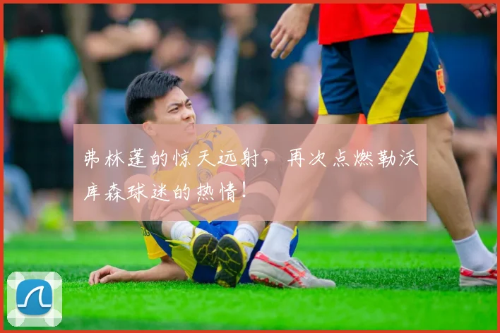 弗林蓬的惊天远射，再次点燃勒沃库森球迷的热情！