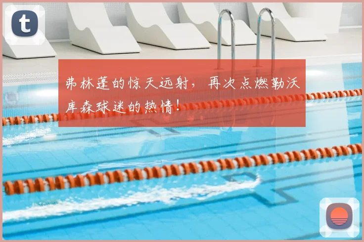 弗林蓬的惊天远射，再次点燃勒沃库森球迷的热情！