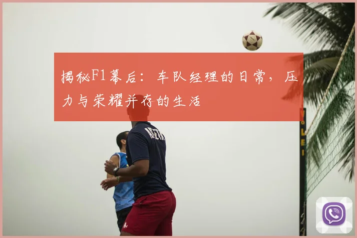 揭秘F1幕后：车队经理的日常，压力与荣耀并存的生活